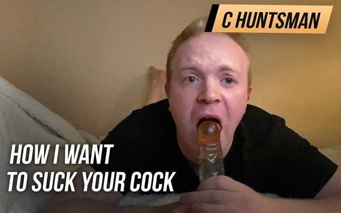 C_Huntsman: 我想要如何吮吸你的鸡巴和深喉口交