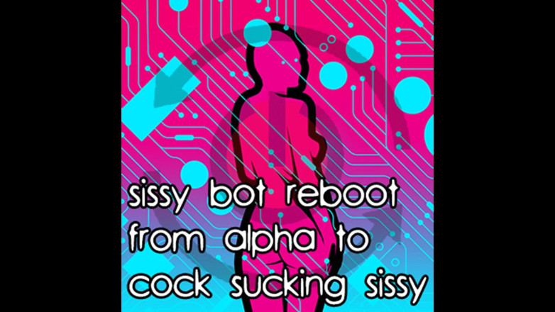 Campsissyboi: Sissy Bot Reboot From Alpha to Cock Sucking Sissy