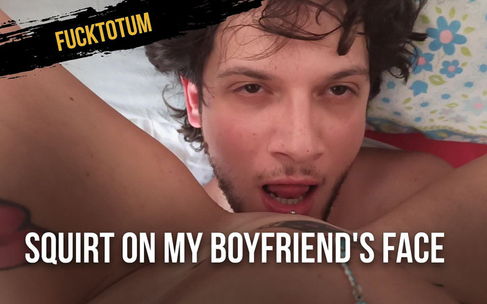 Fucktotum: Esguicho na cara do meu namorado